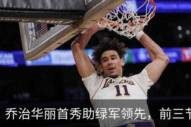 乔治华丽首秀助绿军领先，前三节独揽31分四抢断